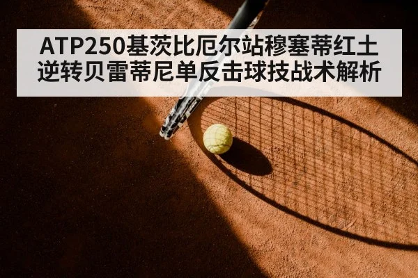 ATP250基茨比厄尔站穆塞蒂红土逆转贝雷蒂尼单反击球技战术解析 | hth