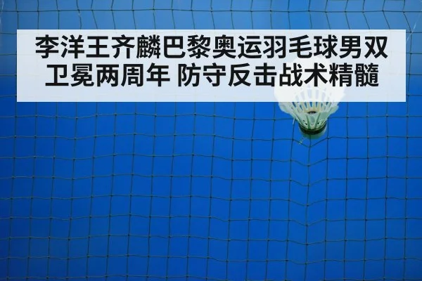 李洋王齐麟巴黎奥运羽毛球男双卫冕两周年 防守反击战术精髓 - hth
