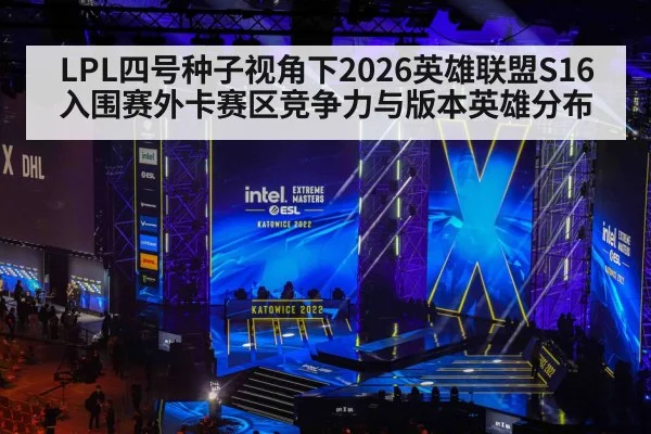 LPL四号种子视角下2026英雄联盟S16入围赛外卡赛区竞争力与版本英雄分布 | hth