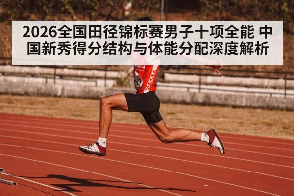 2026全国田径锦标赛男子十项全能 中国新秀得分结构与体能分配深度解析 | hth