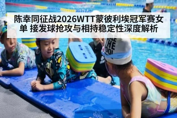 陈幸同征战2026WTT蒙彼利埃冠军赛女单 接发球抢攻与相持稳定性深度解析 | hth
