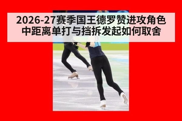 2026-27赛季国王德罗赞进攻角色 中距离单打与挡拆发起如何取舍 | hth
