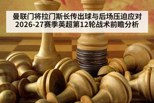 曼联门将拉门斯长传出球与后场压迫应对 2026-27赛季英超第12轮战术前瞻分析 | hth